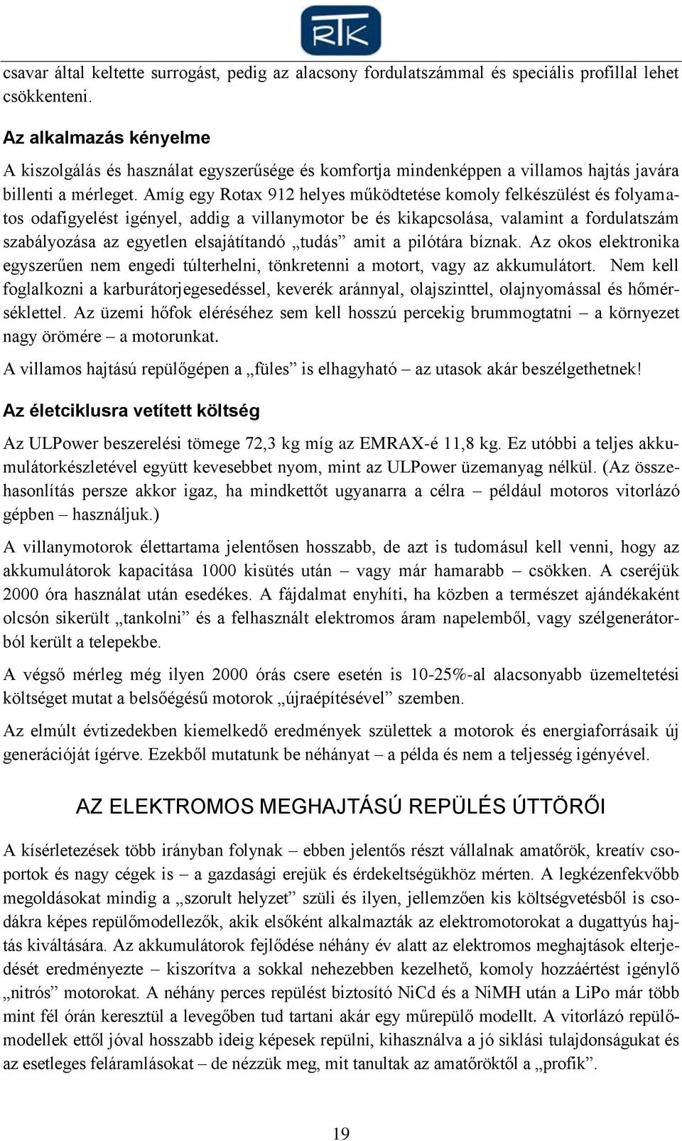 Amíg egy Rotax 912 helyes működtetése komoly felkészülést és folyamatos odafigyelést igényel, addig a villanymotor be és kikapcsolása, valamint a fordulatszám szabályozása az egyetlen elsajátítandó