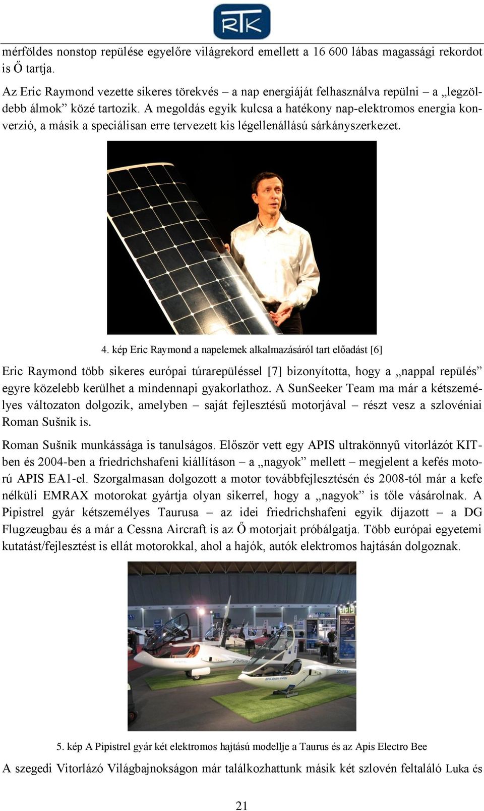 A megoldás egyik kulcsa a hatékony nap-elektromos energia konverzió, a másik a speciálisan erre tervezett kis légellenállású sárkányszerkezet. 4.