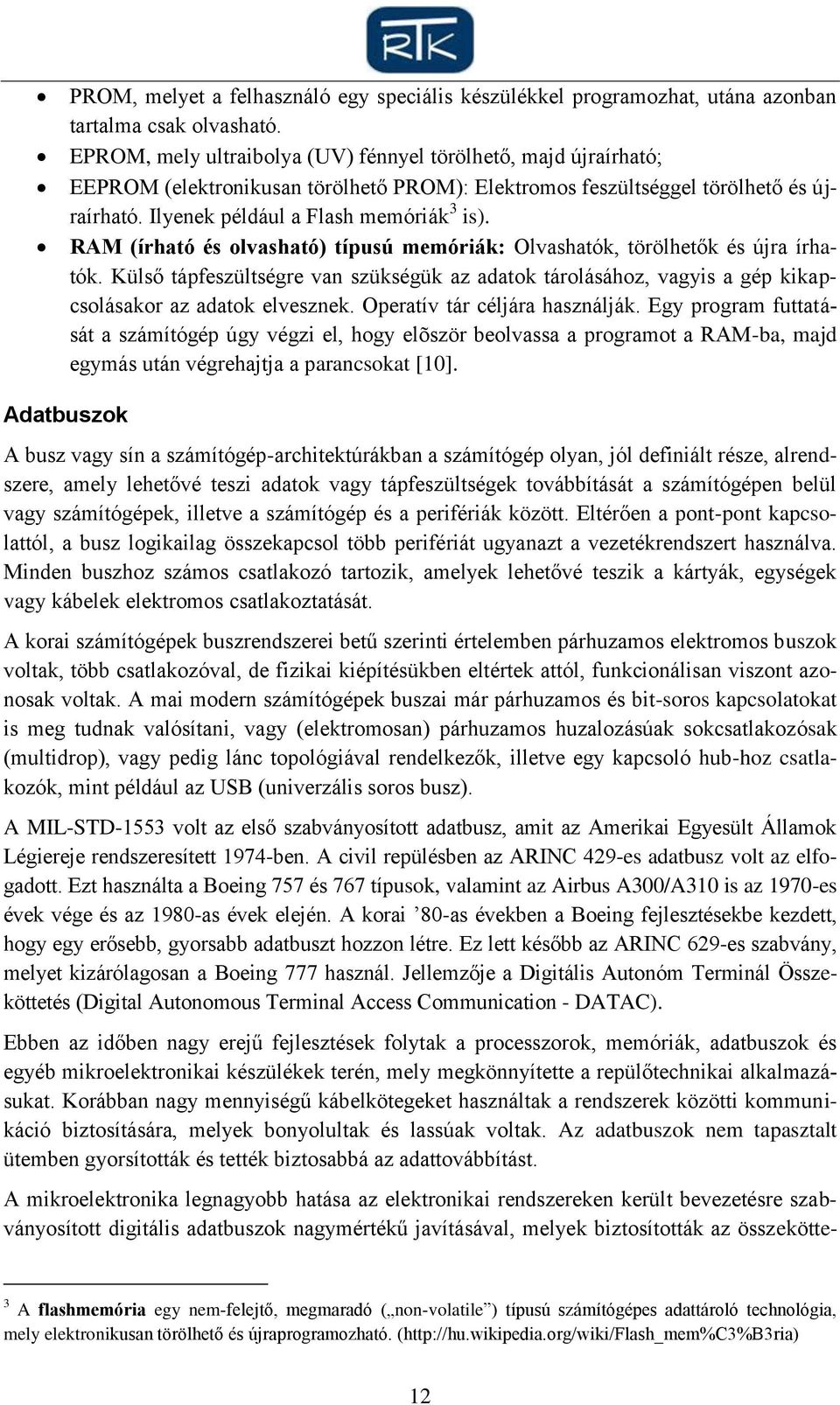 RAM (írható és olvasható) típusú memóriák: Olvashatók, törölhetők és újra írhatók. Külső tápfeszültségre van szükségük az adatok tárolásához, vagyis a gép kikapcsolásakor az adatok elvesznek.