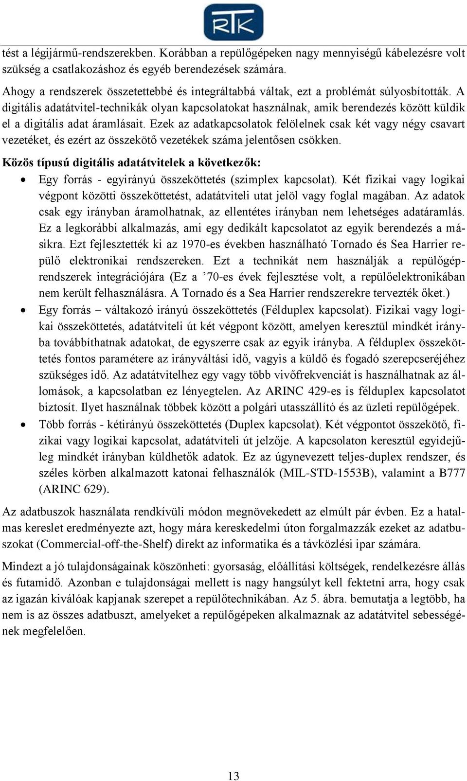 A digitális adatátvitel-technikák olyan kapcsolatokat használnak, amik berendezés között küldik el a digitális adat áramlásait.