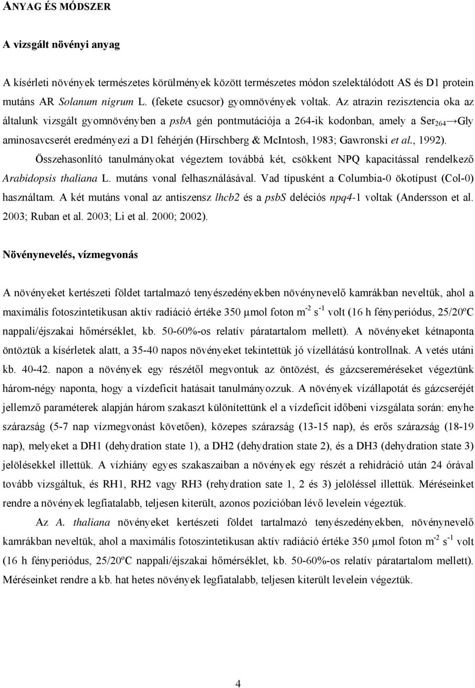Az atrazin rezisztencia oka az általunk vizsgált gyomnövényben a psba gén pontmutációja a 264-ik kodonban, amely a Ser 264 Gly aminosavcserét eredményezi a D1 fehérjén (Hirschberg & McIntosh, 1983;