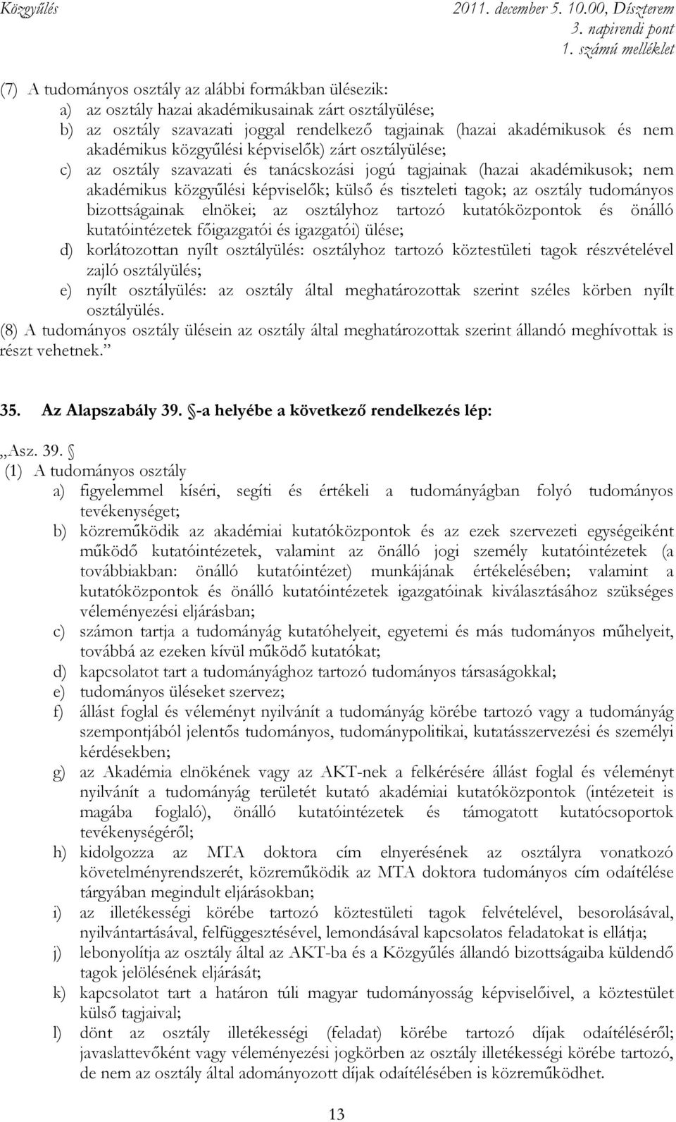 tudományos bizottságainak elnökei; az osztályhoz tartozó kutatóközpontok és önálló kutatóintézetek fıigazgatói és igazgatói) ülése; d) korlátozottan nyílt osztályülés: osztályhoz tartozó köztestületi