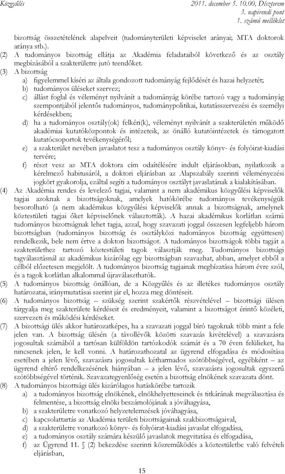 (3) A bizottság a) figyelemmel kíséri az általa gondozott tudományág fejlıdését és hazai helyzetét; b) tudományos üléseket szervez; c) állást foglal és véleményt nyilvánít a tudományág körébe tartozó