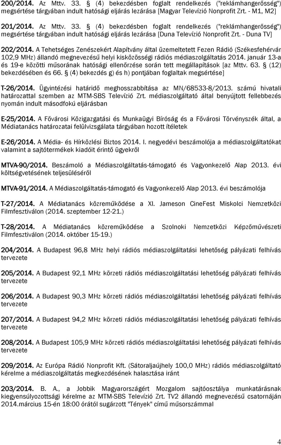 január 13-a és 19-e közötti műsorának hatósági ellenőrzése során tett megállapítások [az Mttv. 63. (12) bekezdésében és 66. (4) bekezdés g) és h) pontjában foglaltak megsértése] T-26/2014.