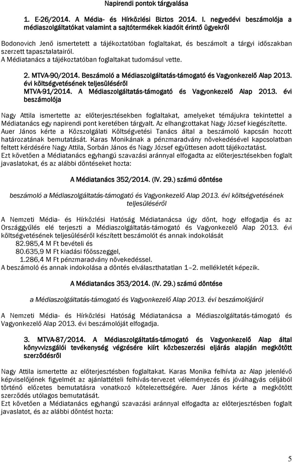 tapasztalatairól. A Médiatanács a tájékoztatóban foglaltakat tudomásul vette. 2. MTVA-90/2014. Beszámoló a Médiaszolgáltatás-támogató és Vagyonkezelő Alap 2013.