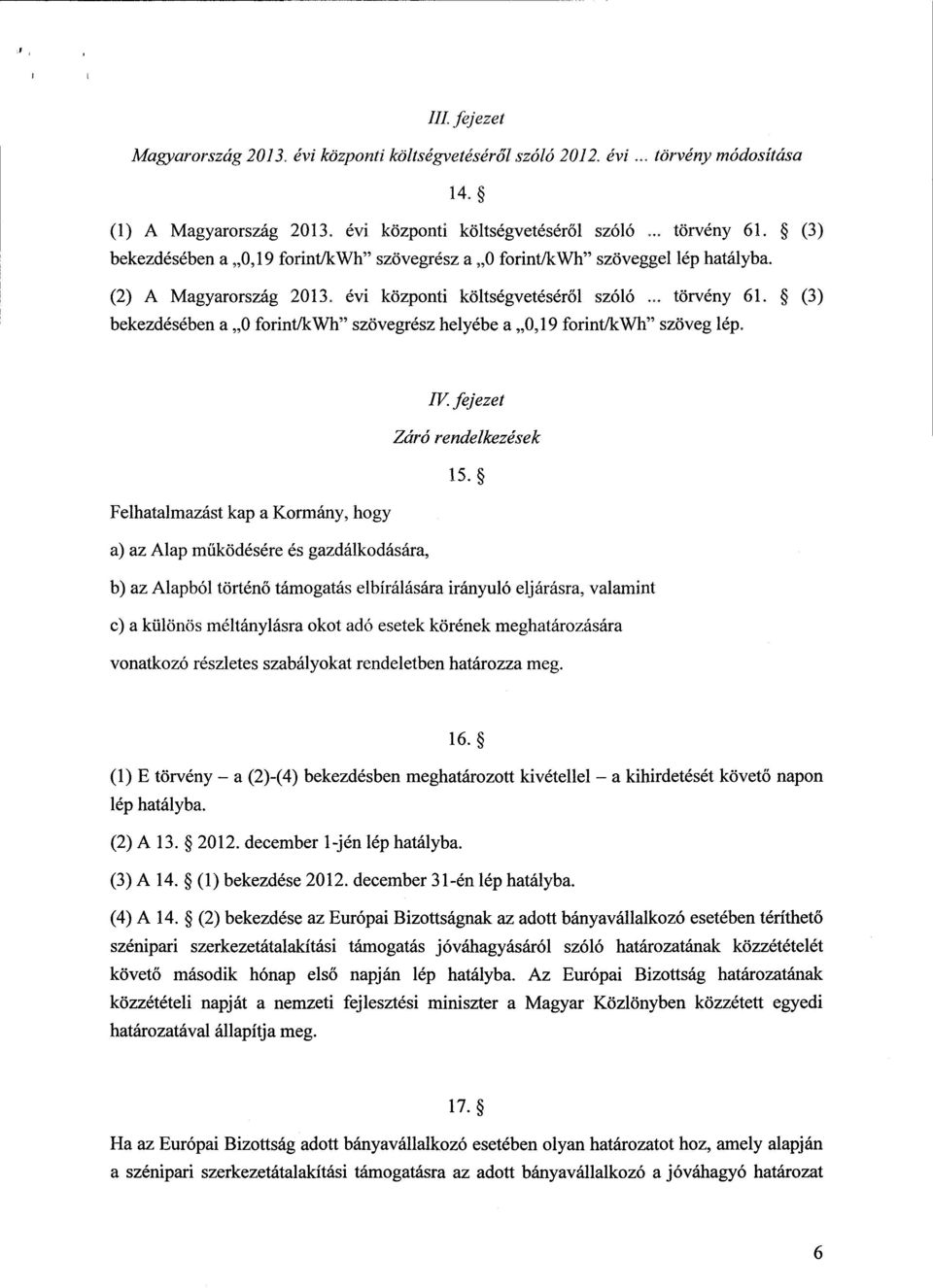 (3 ) bekezdésében a 0 forint/kwh szövegrész helyébe a 0,19 forint/kwh szöveg lép. IV. fejezet Záró rendelkezések 15.