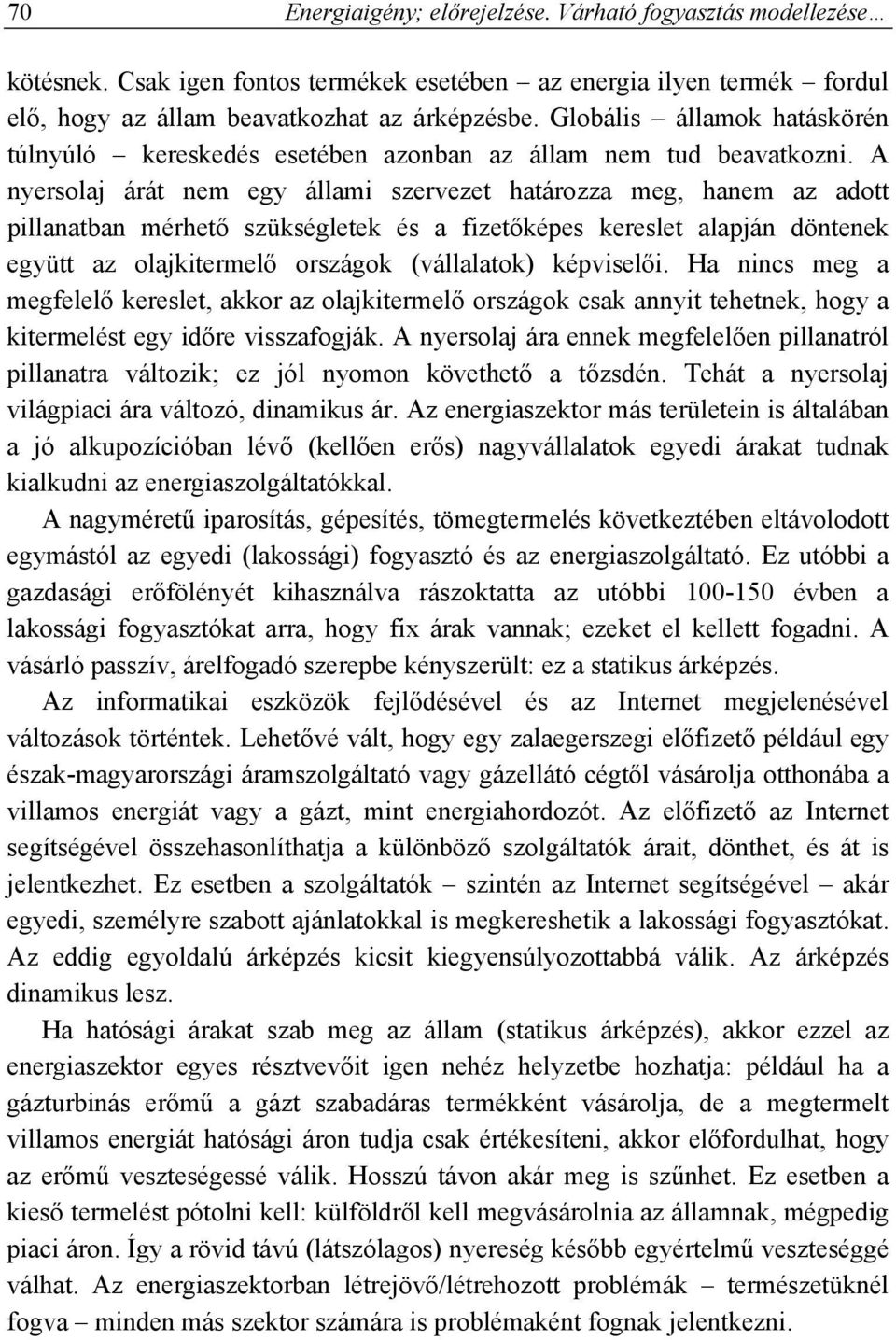 A nyersolaj árát nem egy állami szervezet határozza meg, hanem az adott pillanatban mérhető szükségletek és a fizetőképes kereslet alapján döntenek együtt az olajkitermelő országok (vállalatok)