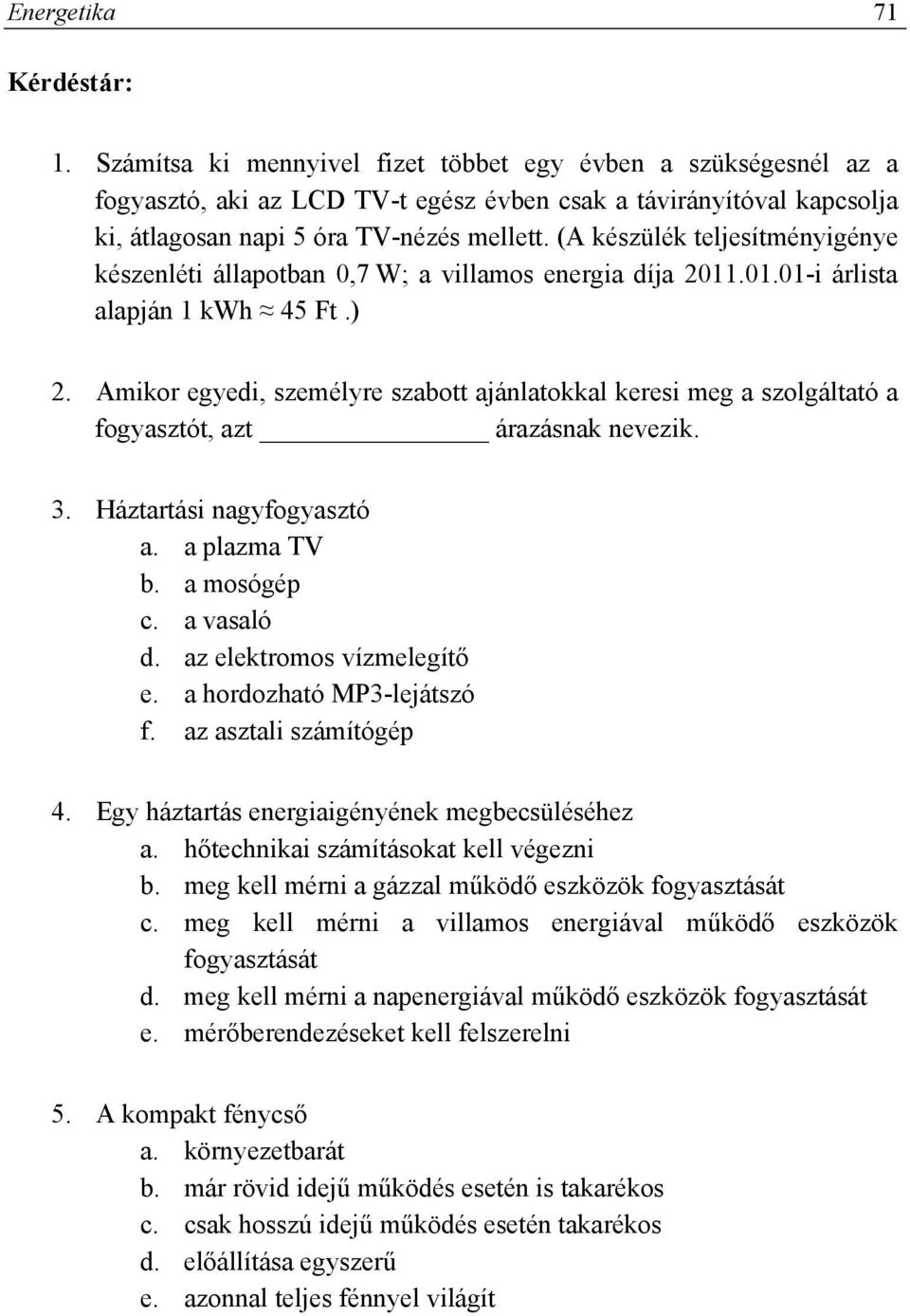 (A készülék teljesítményigénye készenléti állapotban 0,7 W; a villamos energia díja 2011.01.01-i árlista alapján 1 kwh 45 Ft.) 2.