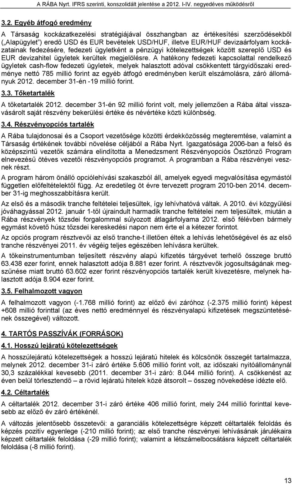 A hatékony fedezeti kapcsolattal rendelkező ügyletek cash-flow fedezeti ügyletek, melyek halasztott adóval csökkentett tárgyidőszaki eredménye nettó 785 millió forint az egyéb átfogó eredményben