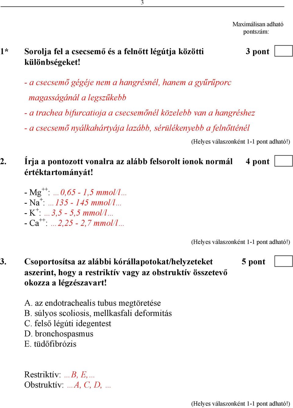 felnőtténél 2. Írja a pontozott vonalra az alább felsorolt ionok normál 4 pont értéktartományát! - Mg ++ : 0,65-1,5 mmol/l - Na + : 135-145 mmol/l - K + : 3,5-5,5 mmol/l - Ca ++ : 2,25-2,7 mmol/l 3.