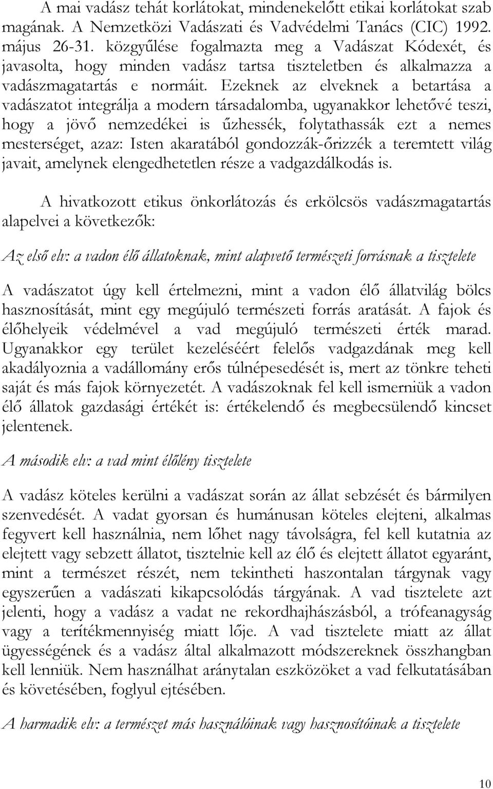 Ezeknek az elveknek a betartása a vadászatot integrálja a modern társadalomba, ugyanakkor lehetővé teszi, hogy a jövő nemzedékei is űzhessék, folytathassák ezt a nemes mesterséget, azaz: Isten