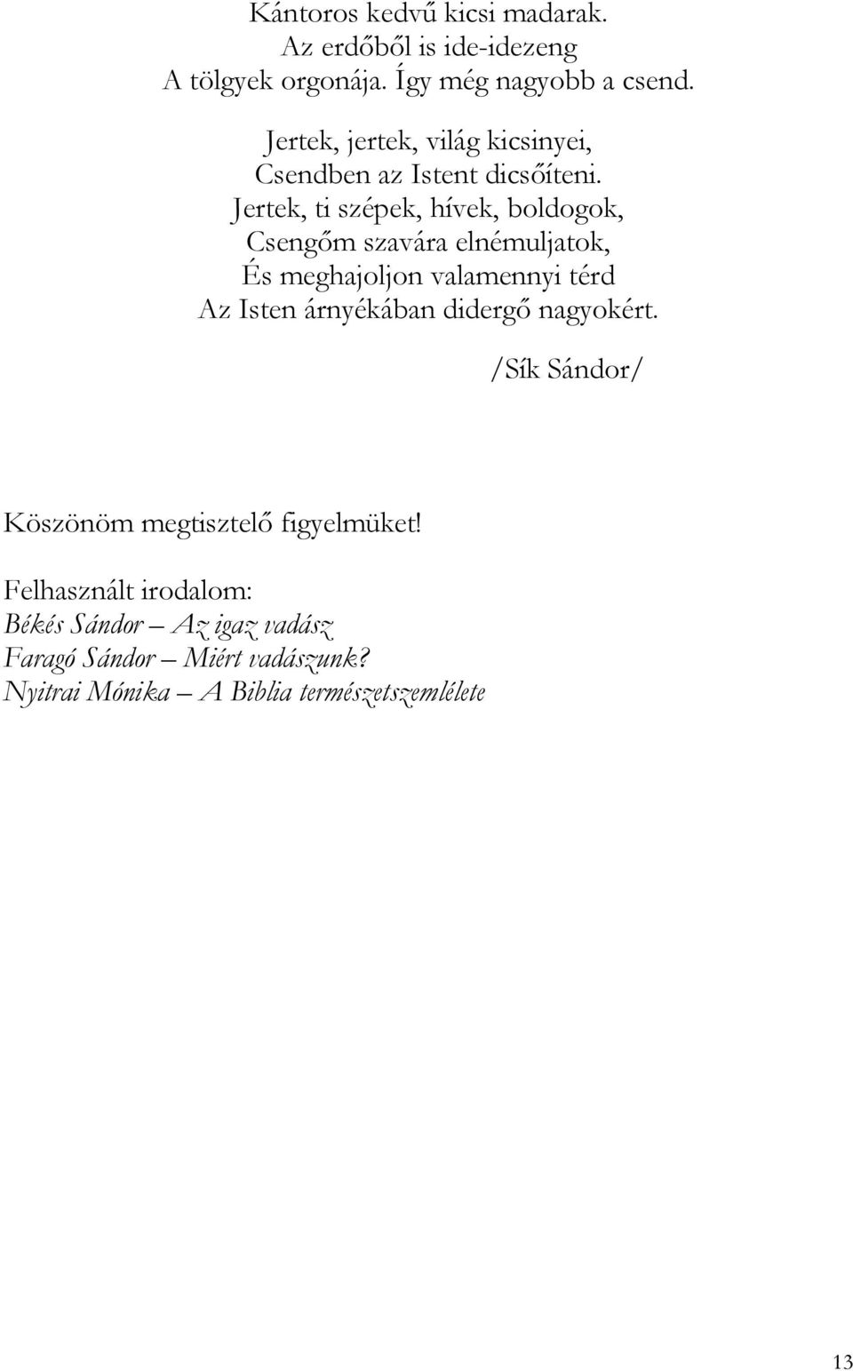 Jertek, ti szépek, hívek, boldogok, Csengőm szavára elnémuljatok, És meghajoljon valamennyi térd Az Isten árnyékában