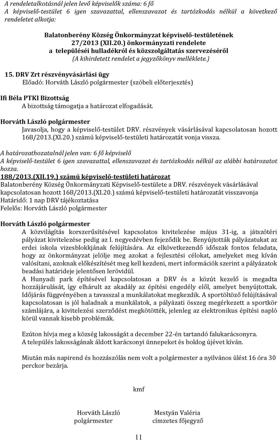 DRV Zrt részvényvásárlási ügy Előadó: (szóbeli előterjesztés) Ifi Béla PTKI Bizottság A bizottság támogatja a határozat elfogadását. Javasolja, hogy a képviselő-testület DRV.