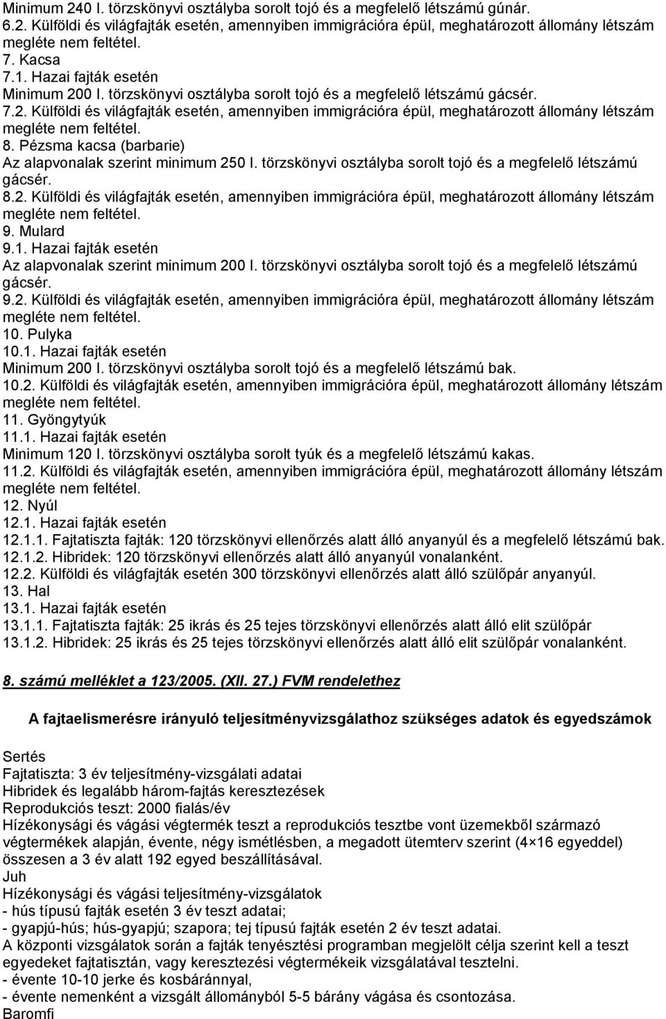 8. Pézsma kacsa (barbarie) Az alapvonalak szerint minimum 250 I. törzskönyvi osztályba sorolt tojó és a megfelelő létszámú gácsér. 8.2. Külföldi és világfajták esetén, amennyiben immigrációra épül, meghatározott állomány létszám megléte nem feltétel.