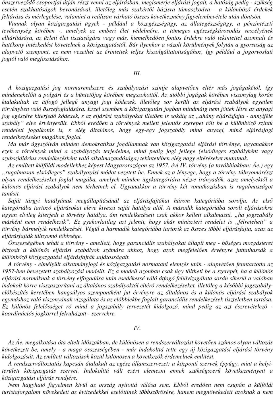 Vannak olyan közigazgatási ügyek - például a közegészségügy, az állategészségügy, a pénzintézeti tevékenység körében -, amelyek az emberi élet védelmére, a tömeges egészségkárosodás veszélyének