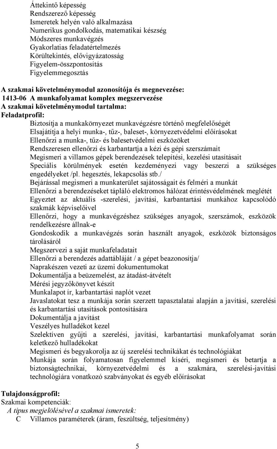 Feladatprofil: iztosítja a munkakörnyezet munkavégzésre történő megfelelőségét Elsajátítja a helyi munka-, tűz-, baleset-, környezetvédelmi előírásokat Ellenőrzi a munka-, tűz- és balesetvédelmi