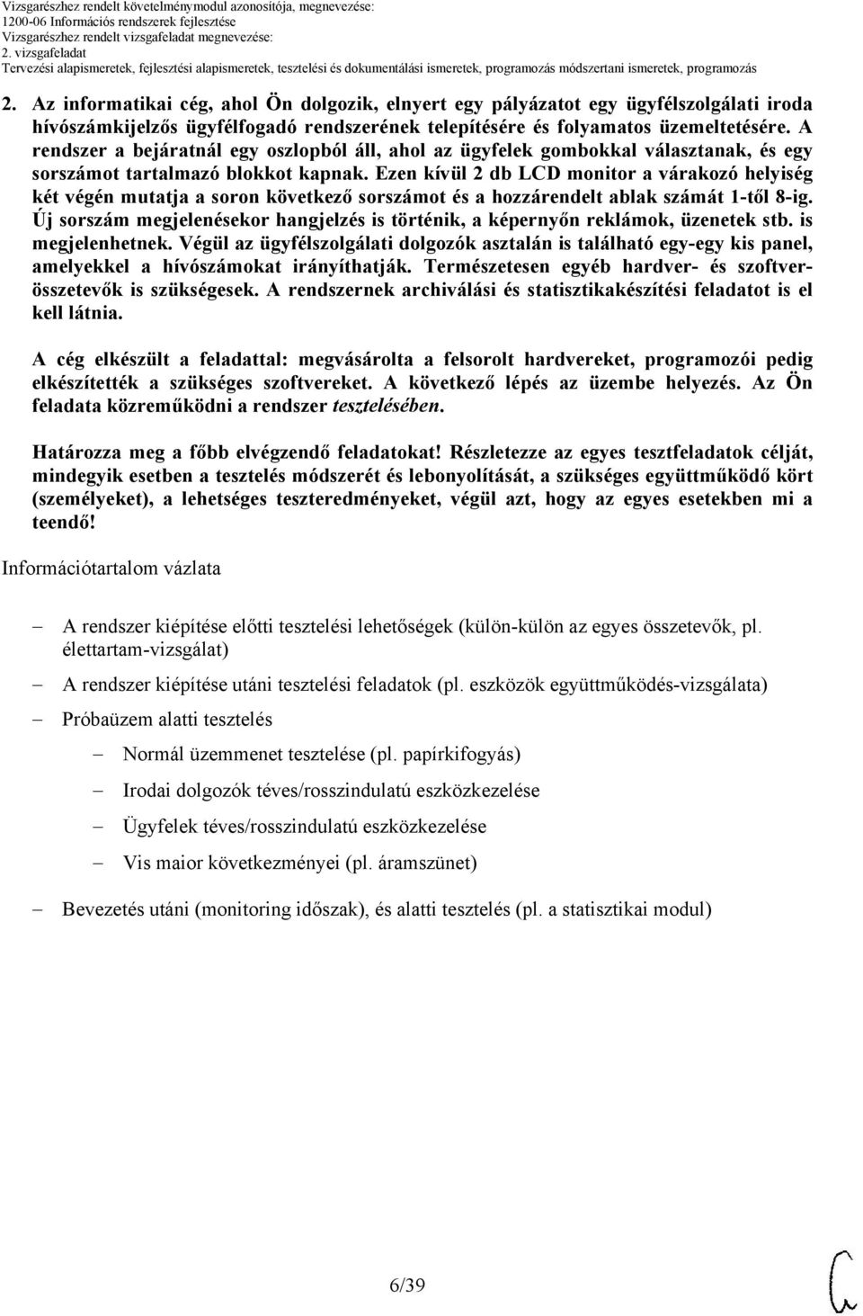 Ezen kívül 2 db LCD monitor a várakozó helyiség két végén mutatja a soron következő sorszámot és a hozzárendelt ablak számát 1-től 8-ig.