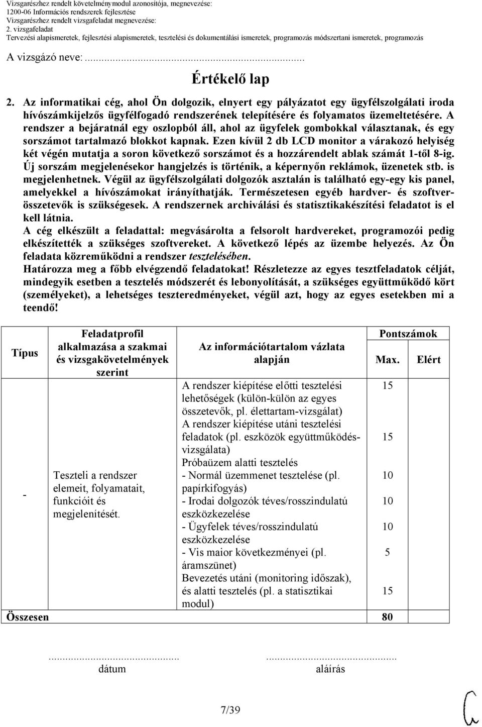 Ezen kívül 2 db LCD monitor a várakozó helyiség két végén mutatja a soron következő sorszámot és a hozzárendelt ablak számát 1-től 8-ig.