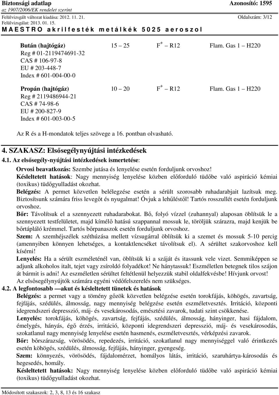 Gas 1 H220 Reg # 2119486944-21 CAS # 74-98-6 EU # 200-827-9 Index # 601-003-00-5 Az R és a H-mondatok teljes szövege a 16. pontban olvasható. 4. SZAKASZ: Elsısegélynyújtási intézkedések 4.1. Az elsısegély-nyújtási intézkedések ismertetése: Orvosi beavatkozás: Szembe jutása és lenyelése esetén forduljunk orvoshoz!