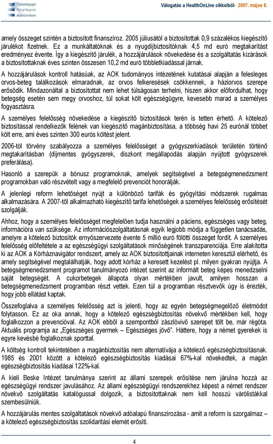 Így a kiegészítő járulék, a hozzájárulások növekedése és a szolgáltatás kizárások a biztosítottaknak éves szinten összesen 10,2 md euró többletkiadással járnak.