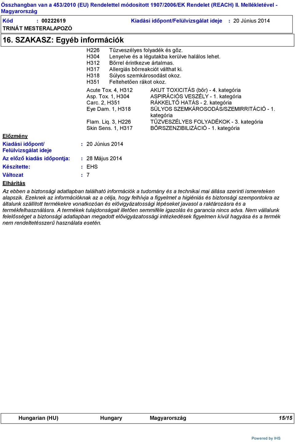 4, H312 AKUT TOXICITÁS (bőr) - 4. kategória Asp. Tox. 1, H304 ASPIRÁCIÓS VESZÉLY - 1. kategória Carc. 2, H351 RÁKKELTŐ HATÁS - 2. kategória Eye Dam. 1, H318 SÚLYOS SZEMKÁROSODÁS/SZEMIRRITÁCIÓ - 1.