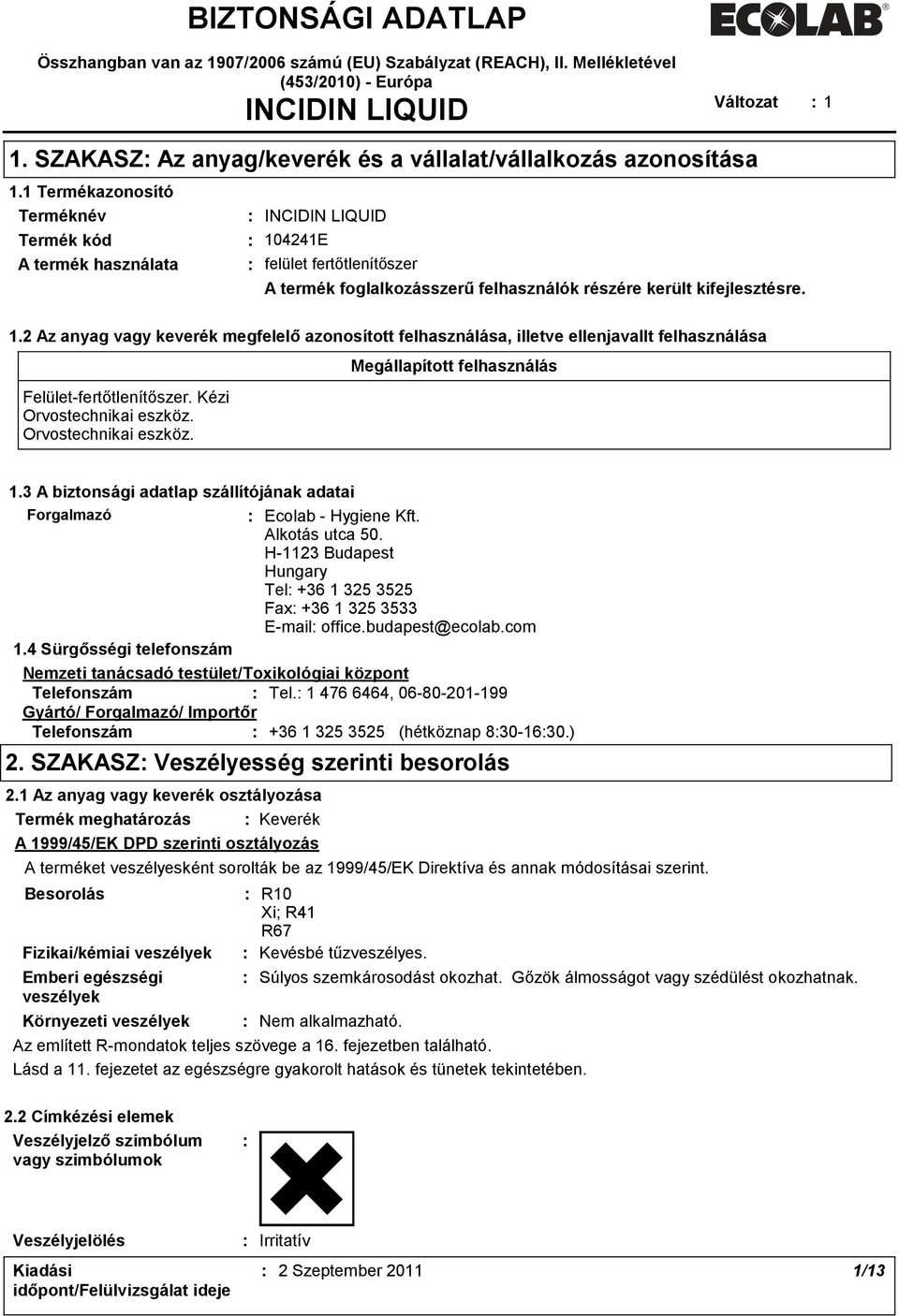 1 Termékazonosító Terméknév INCIDIN LIQUID Termék kód 104241E A termék használata felület fertőtlenítőszer A termék foglalkozásszerű felhasználók részére került kifejlesztésre. 1.2 Az anyag vagy keverék megfelelő azonosított felhasználása, illetve ellenjavallt felhasználása Felület-fertőtlenítőszer.