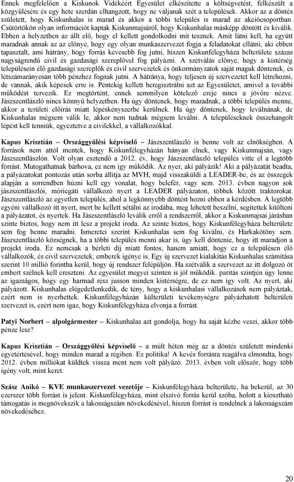 Csütörtökön olyan információt kaptak Kiskunmajsáról, hogy Kiskunhalas másképp döntött és kiválik. Ebben a helyzetben az állt elő, hogy el kellett gondolkodni mit tesznek.