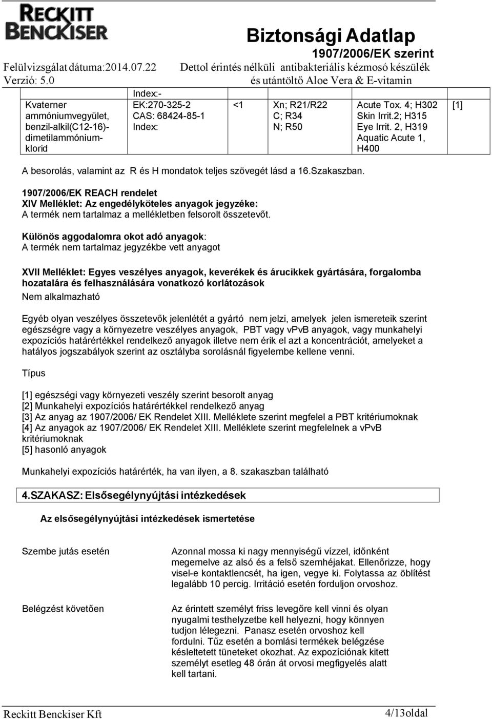 1907/2006/EK REACH rendelet XIV Melléklet: Az engedélyköteles anyagok jegyzéke: A termék nem tartalmaz a mellékletben felsorolt összetevőt.