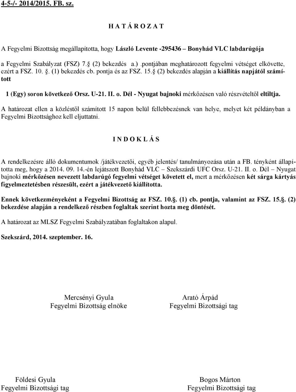 (2) bekezdés alapján a kiállítás napjától számított 1 (Egy) soron következő Orsz. U-21. II. o. Dél - Nyugat bajnoki mérkőzésen való részvételtől eltiltja.