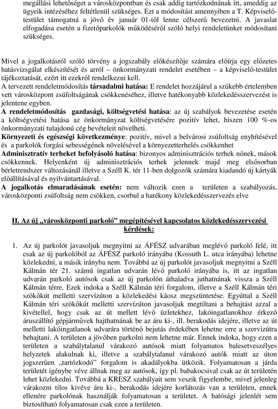 Mivel a jogalkotásról szóló törvény a jogszabály előkészítője számára előírja egy előzetes hatásvizsgálat elkészítését és arról önkormányzati rendelet esetében a képviselő-testület tájékoztatását,