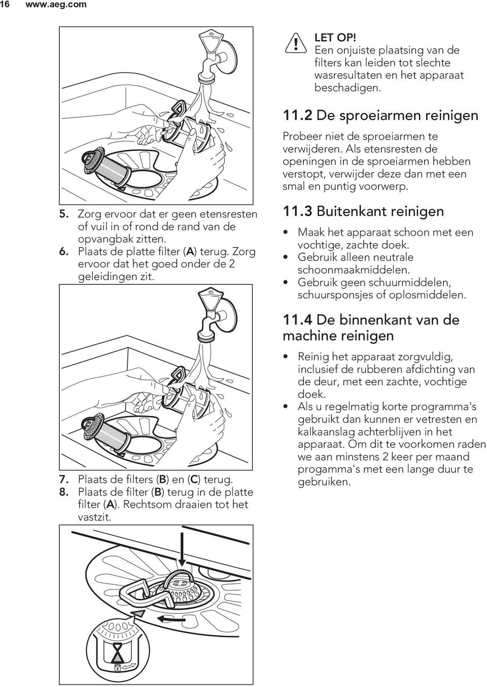 Plaats de filters (B) en (C) terug. 8. Plaats de filter (B) terug in de platte filter (A). Rechtsom draaien tot het vastzit. 11.2 De sproeiarmen reinigen Probeer niet de sproeiarmen te verwijderen.