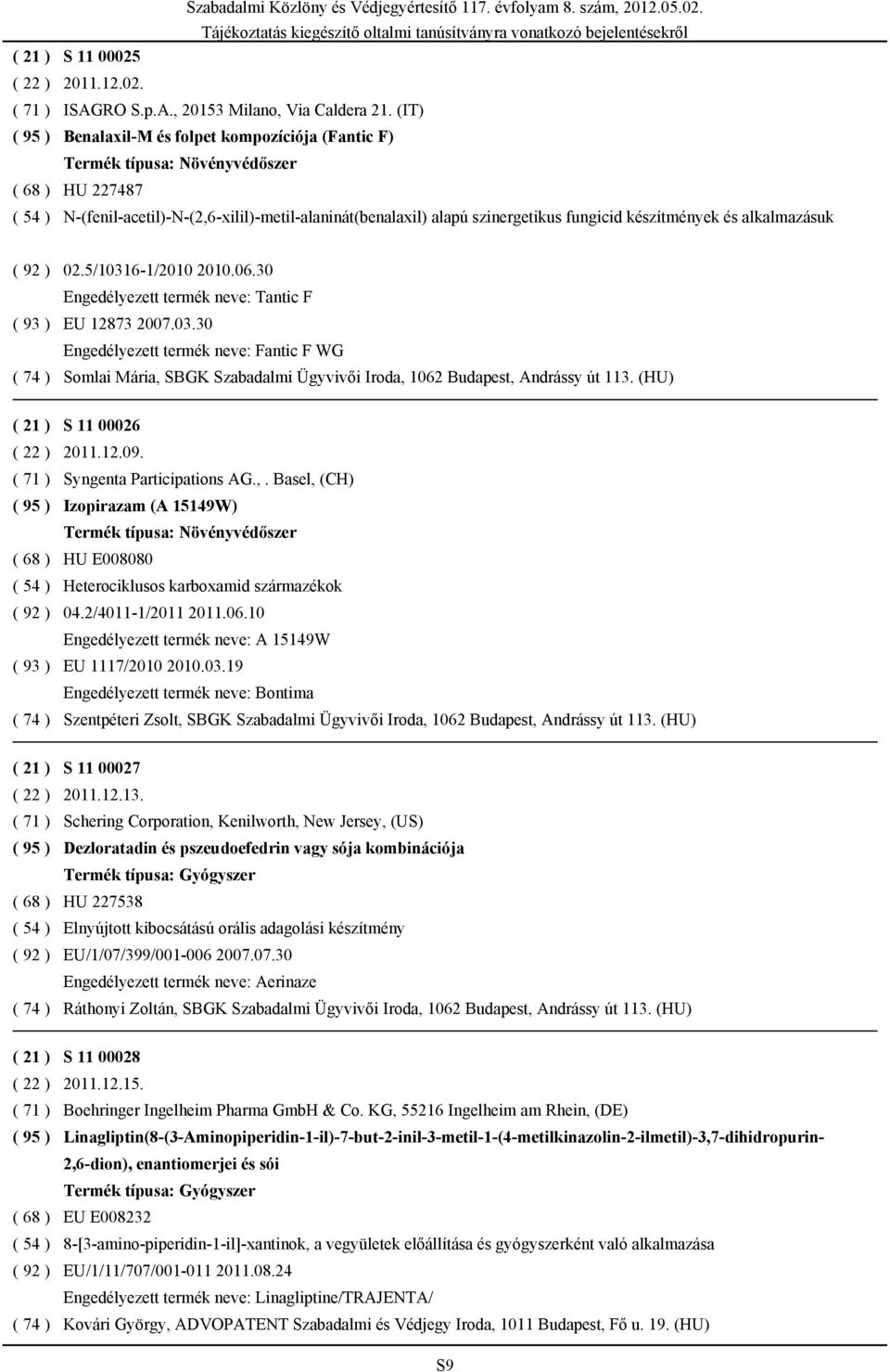 06.30 Engedélyezett termék neve: Tantic F EU 12873 2007.03.30 Engedélyezett termék neve: Fantic F WG Somlai Mária, SBGK Szabadalmi Ügyvivői Iroda, 1062 Budapest, Andrássy út 113. (HU) S 11 00026 2011.