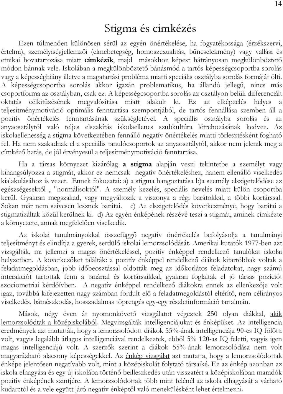 Iskolában a megkülönböztetı bánásmód a tartós képességcsoportba sorolás vagy a képességhiány illetve a magatartási probléma miatti speciális osztályba sorolás formáját ölti.