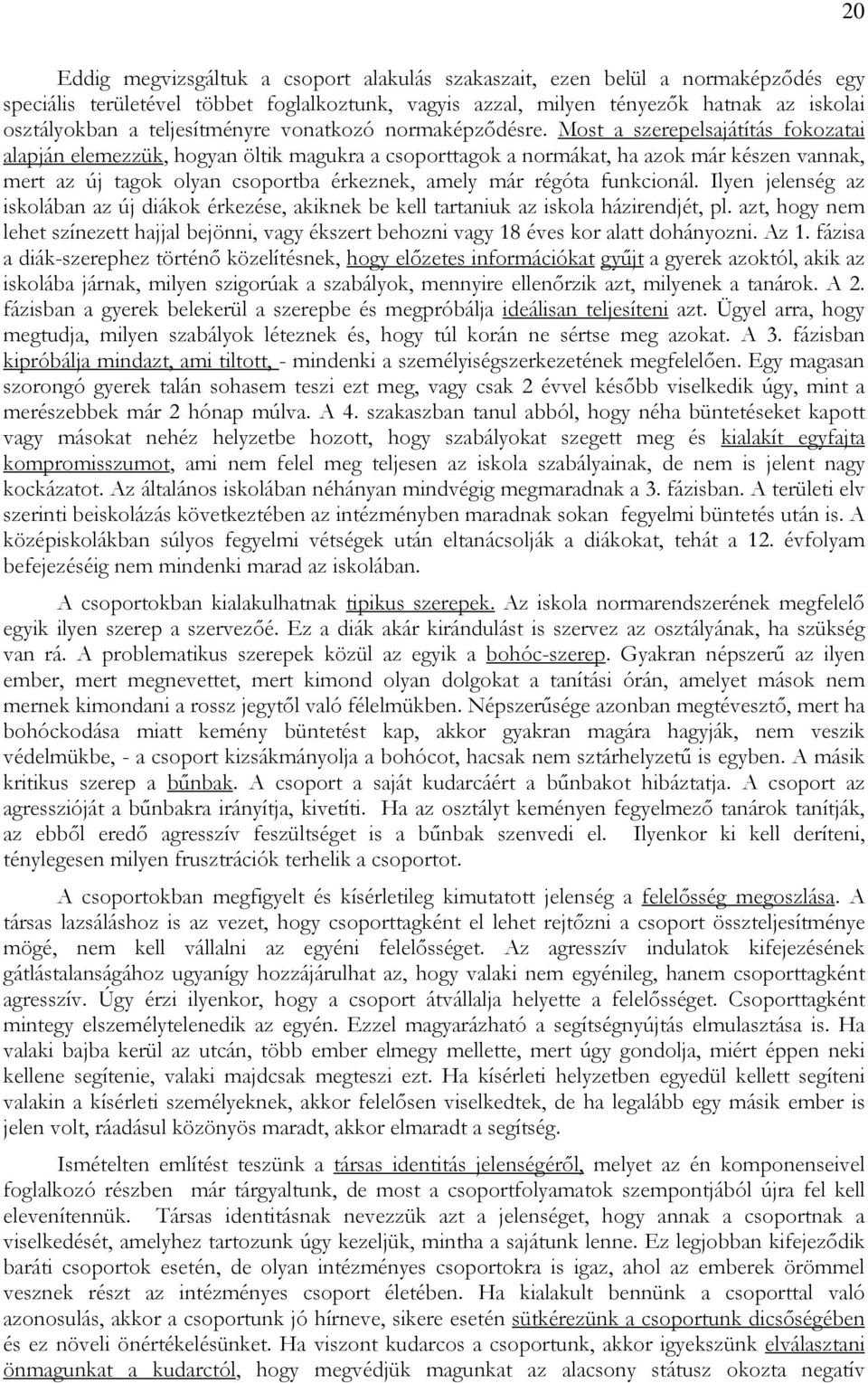 Most a szerepelsajátítás fokozatai alapján elemezzük, hogyan öltik magukra a csoporttagok a normákat, ha azok már készen vannak, mert az új tagok olyan csoportba érkeznek, amely már régóta funkcionál.