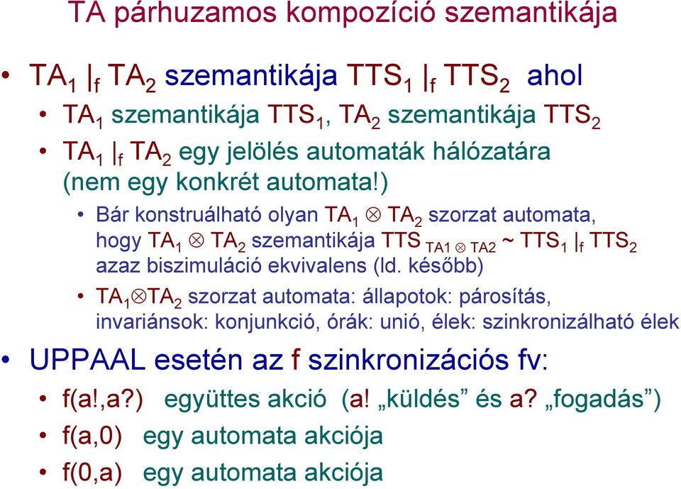 ) Bár konstruálható olyan TA 1 TA 2 szorzat automata, hogy TA 1 TA 2 szemantikája TTS TA1 TA2 ~ TTS 1 f TTS 2 azaz biszimuláció ekvivalens (ld.