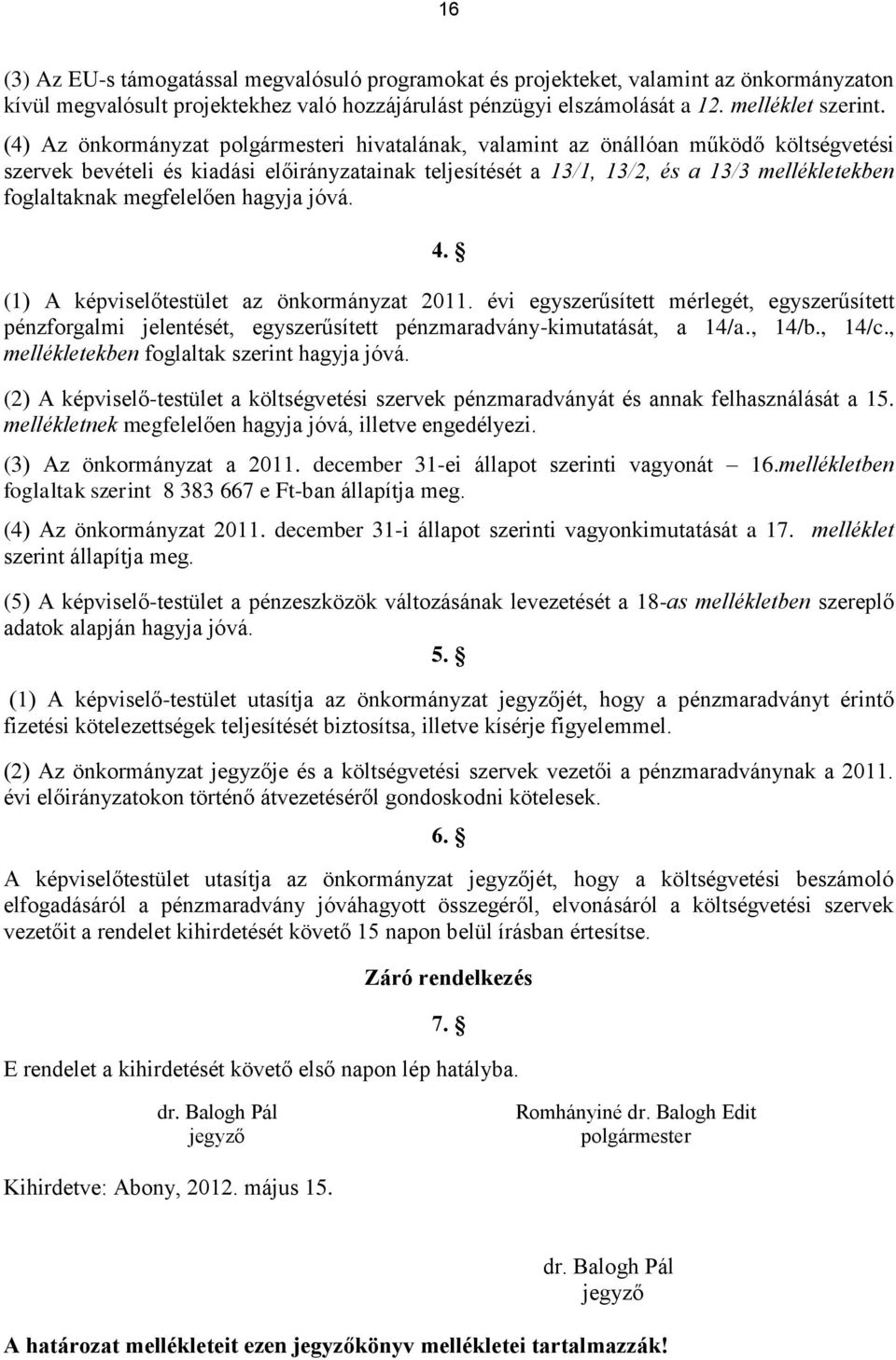 megfelelően hagyja jóvá. 4. (1) A képviselőtestület az önkormányzat 2011. évi egyszerűsített mérlegét, egyszerűsített pénzforgalmi jelentését, egyszerűsített pénzmaradvány-kimutatását, a 14/a., 14/b.