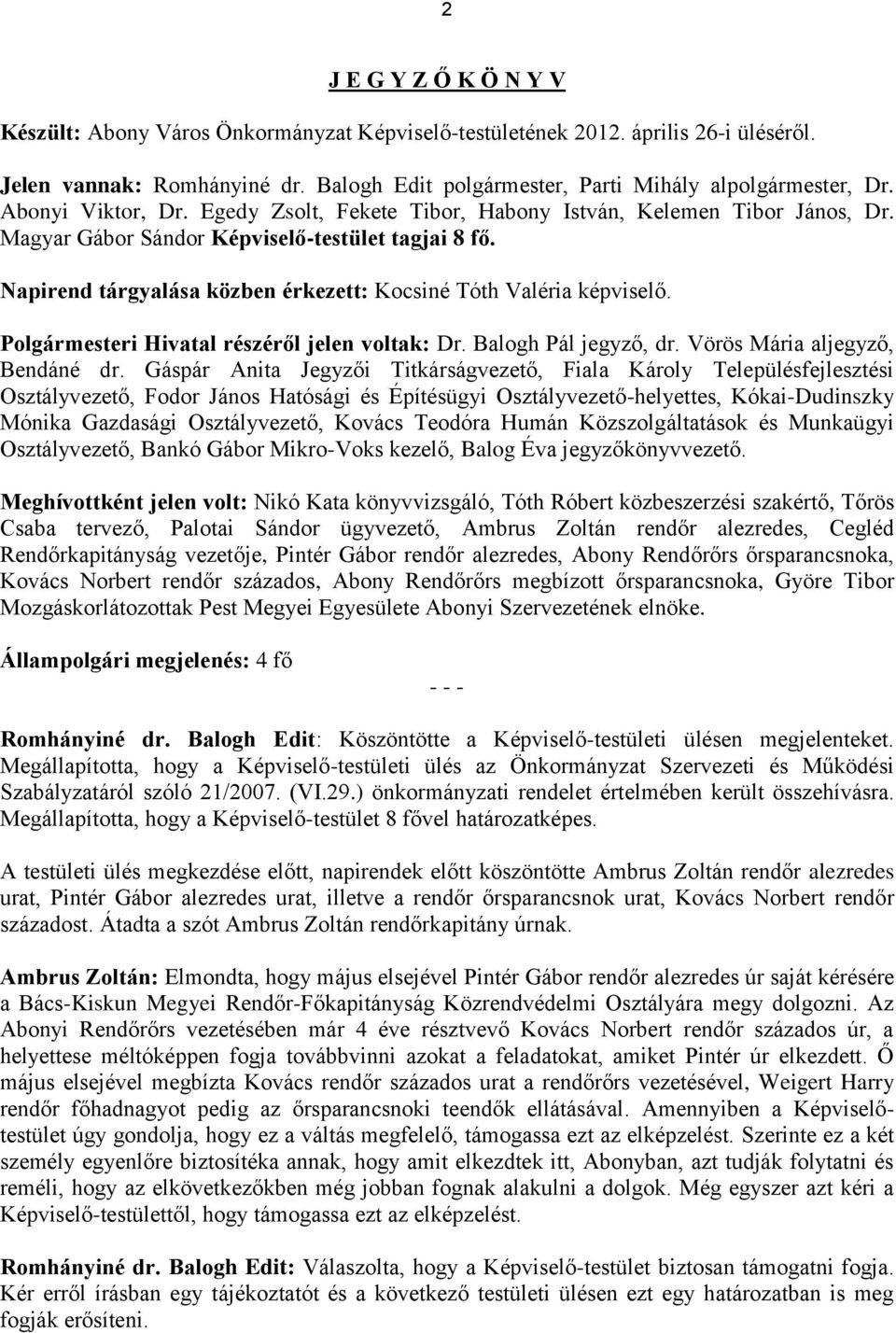 Napirend tárgyalása közben érkezett: Kocsiné Tóth Valéria képviselő. Polgármesteri Hivatal részéről jelen voltak: Dr. Balogh Pál jegyző, dr. Vörös Mária aljegyző, Bendáné dr.