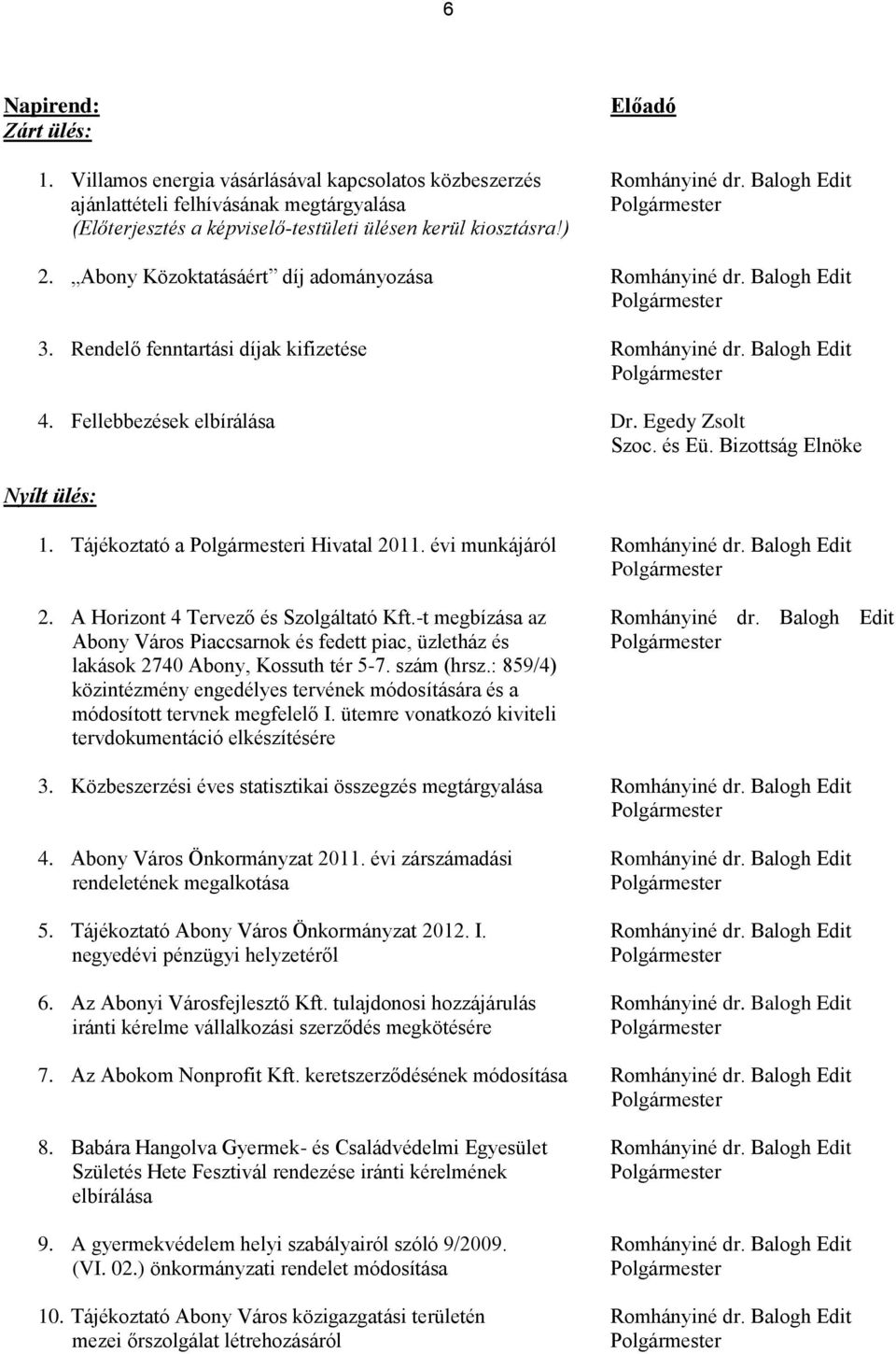 Balogh Edit Polgármester 3. Rendelő fenntartási díjak kifizetése Romhányiné dr. Balogh Edit Polgármester 4. Fellebbezések elbírálása Dr. Egedy Zsolt Szoc. és Eü. Bizottság Elnöke Nyílt ülés: 1.