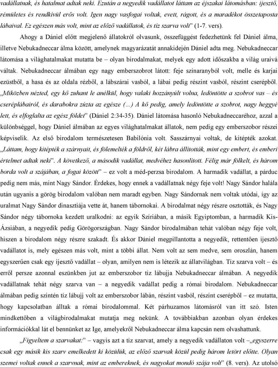 Ahogy a Dániel előtt megjelenő állatokról olvasunk, összefüggést fedezhetünk fel Dániel álma, illetve Nebukadneccar álma között, amelynek magyarázatát annakidején Dániel adta meg.