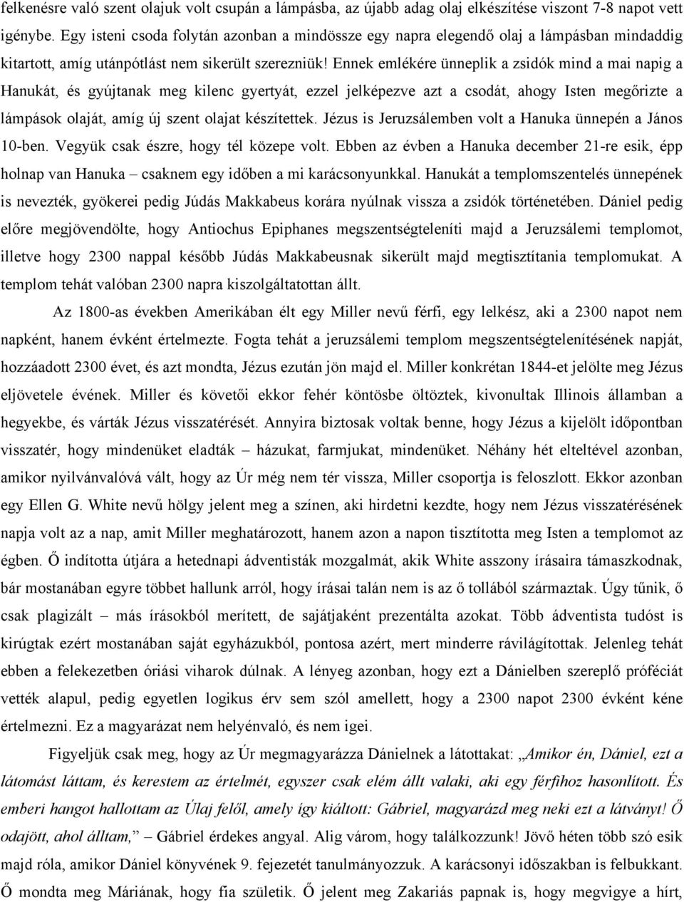 Ennek emlékére ünneplik a zsidók mind a mai napig a Hanukát, és gyújtanak meg kilenc gyertyát, ezzel jelképezve azt a csodát, ahogy Isten megőrizte a lámpások olaját, amíg új szent olajat készítettek.