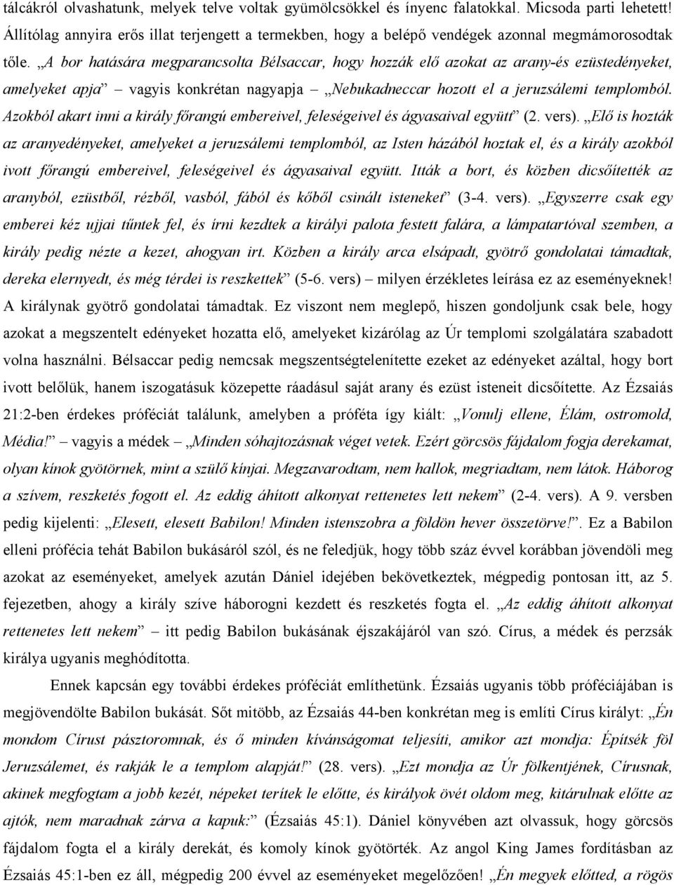 A bor hatására megparancsolta Bélsaccar, hogy hozzák elő azokat az arany-és ezüstedényeket, amelyeket apja vagyis konkrétan nagyapja Nebukadneccar hozott el a jeruzsálemi templomból.