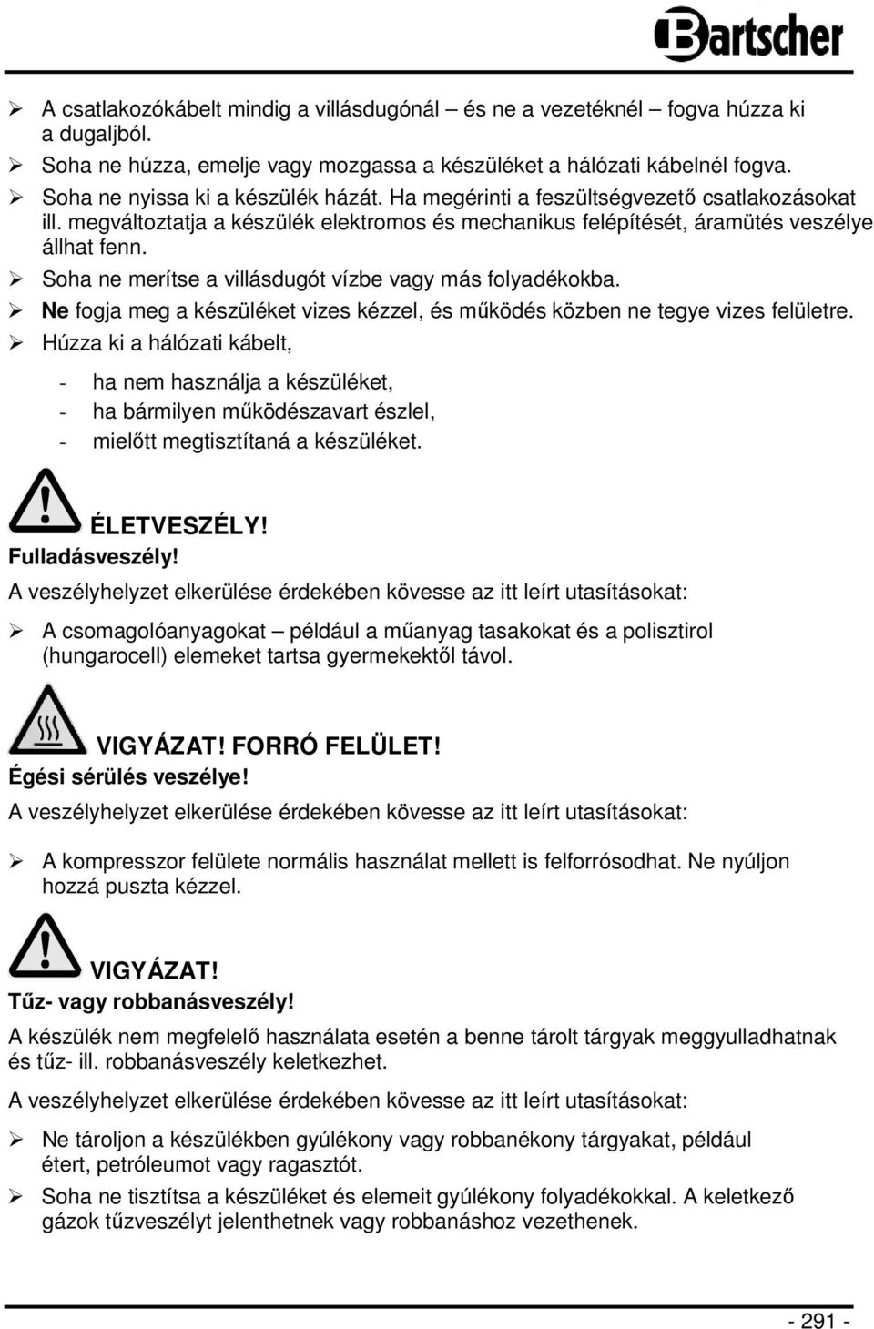 Soha ne merítse a villásdugót vízbe vagy más folyadékokba. Ne fogja meg a készüléket vizes kézzel, és működés közben ne tegye vizes felületre.