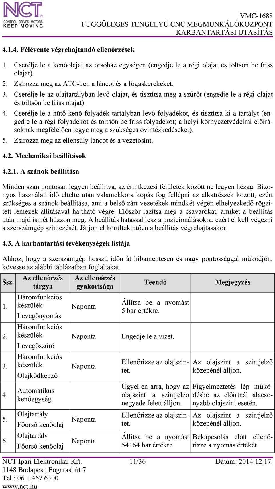 Cserélje le a hűtő-kenő folyadék tartályban levő folyadékot, és tisztítsa ki a tartályt (engedje le a régi folyadékot és töltsön be friss folyadékot; a helyi környezetvédelmi előírásoknak megfelelően