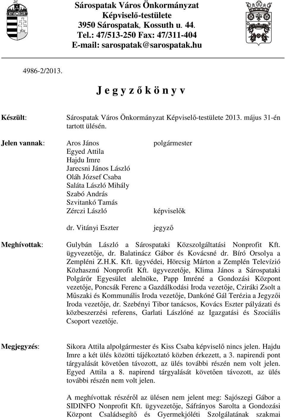 Jelen vannak: Aros János polgármester Egyed Attila Hajdu Imre Jarecsni János László Oláh József Csaba Saláta László Mihály Szabó András Szvitankó Tamás Zérczi László képviselők dr.