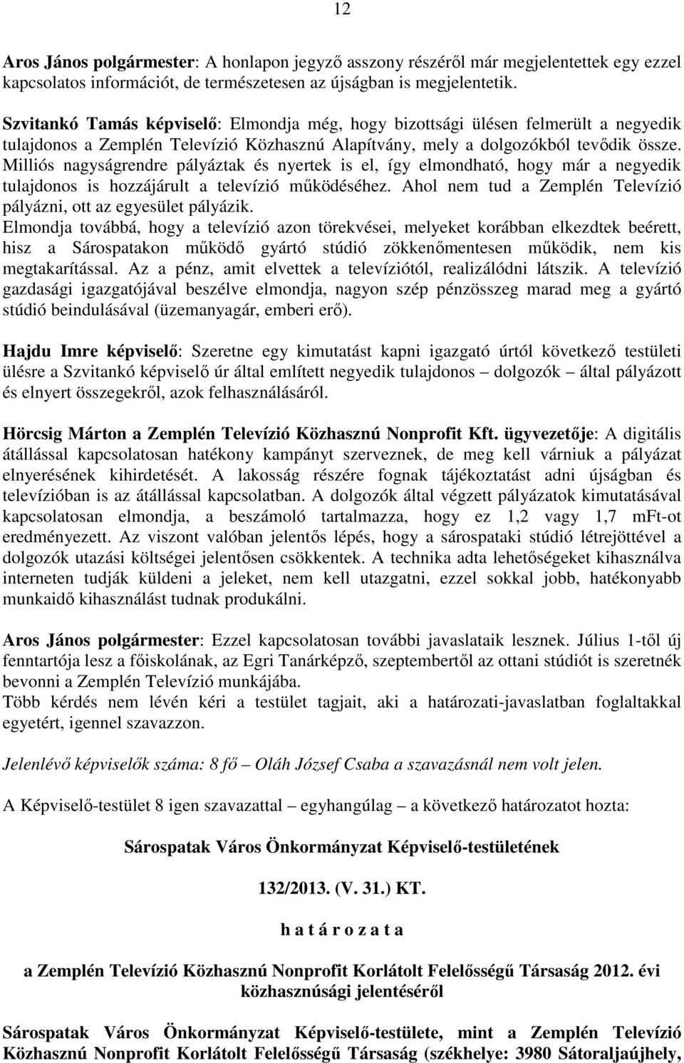 Milliós nagyságrendre pályáztak és nyertek is el, így elmondható, hogy már a negyedik tulajdonos is hozzájárult a televízió működéséhez.