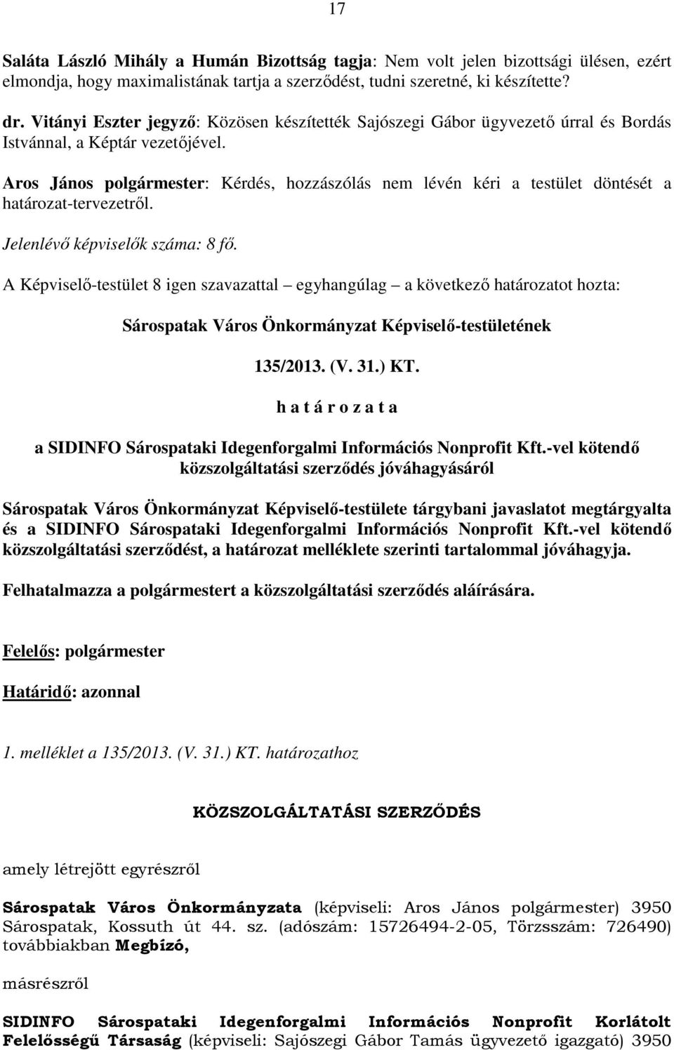 Aros János polgármester: Kérdés, hozzászólás nem lévén kéri a testület döntését a határozat-tervezetről. Jelenlévő képviselők száma: 8 fő.