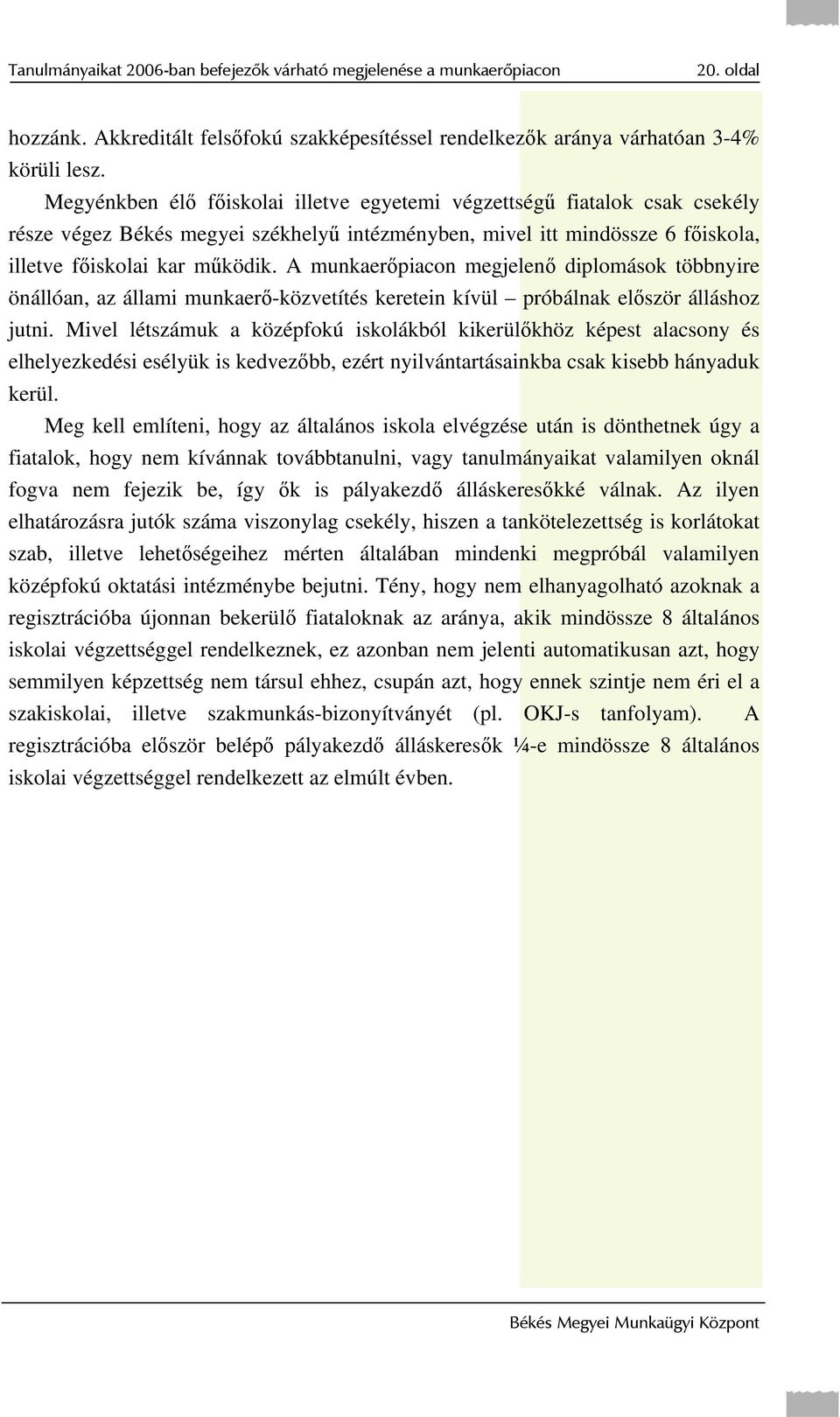 A munkaerőpiacon megjelenő diplomások többnyire önállóan, az állami munkaerő-közvetítés keretein kívül próbálnak először álláshoz jutni.