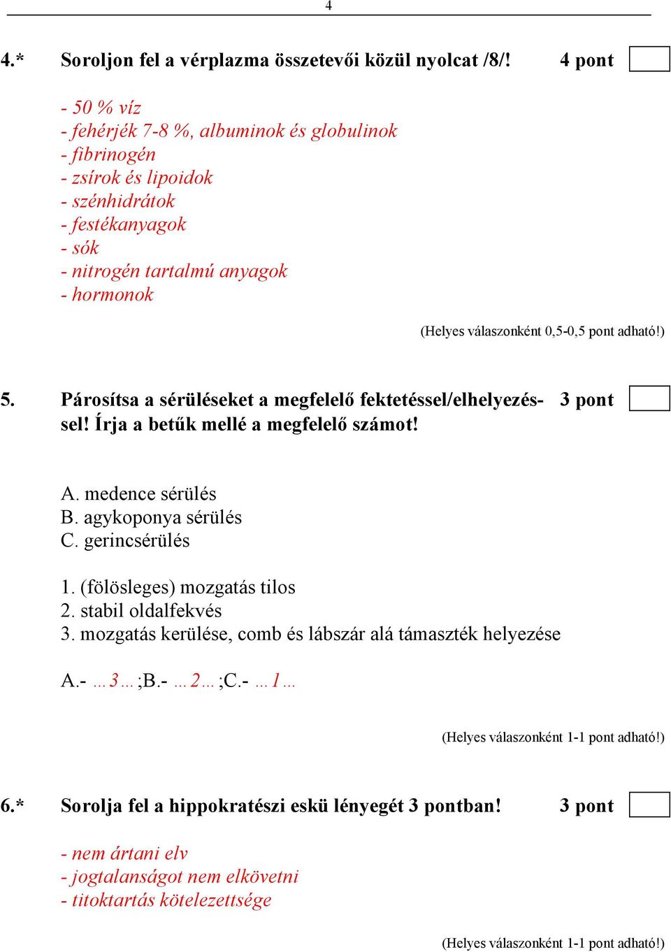 5. Párosítsa a sérüléseket a megfelelı fektetéssel/elhelyezés- 3 pont sel! Írja a betők mellé a megfelelı számot! A. medence sérülés B. agykoponya sérülés C.