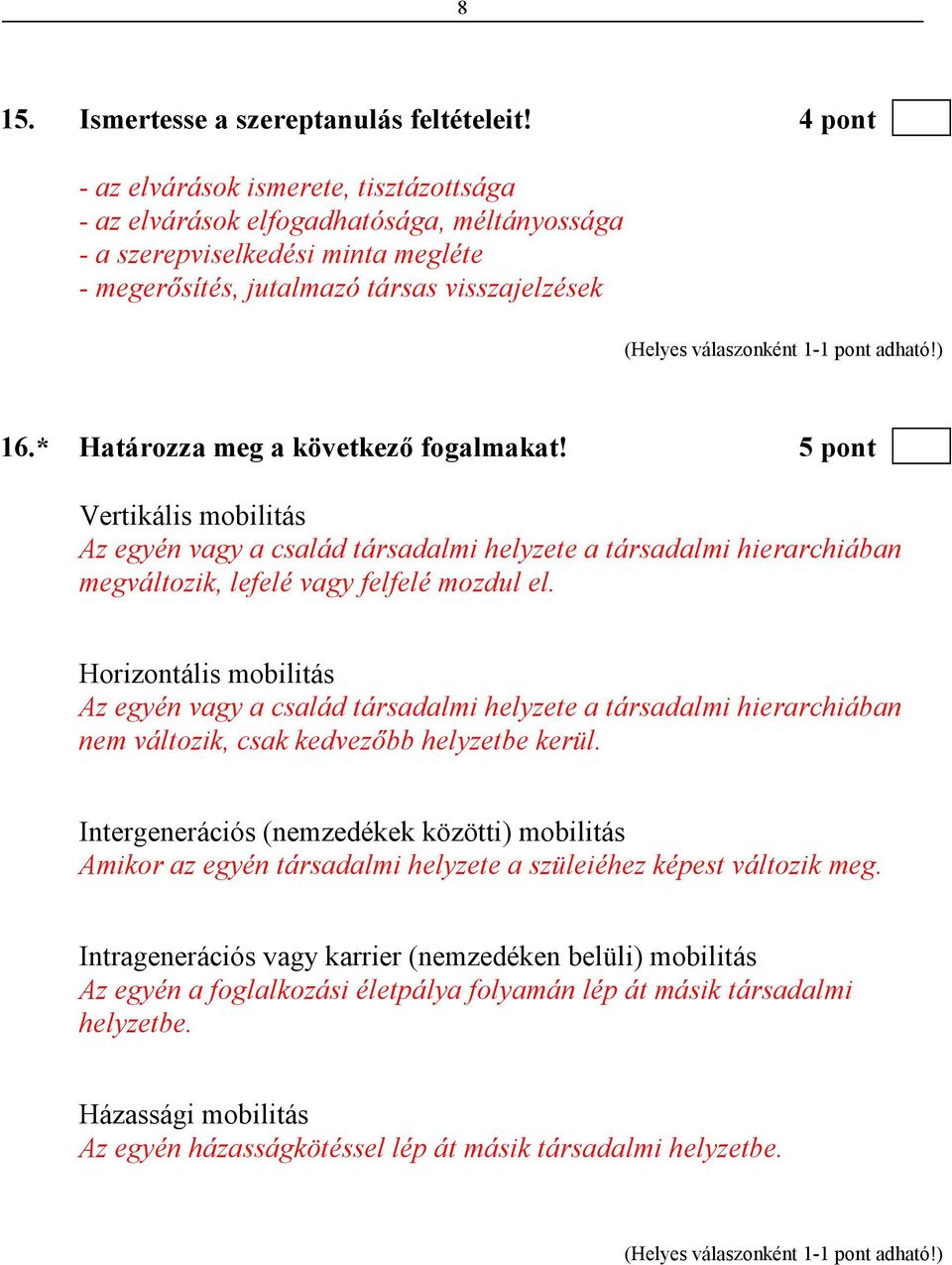 * Határozza meg a következı fogalmakat! 5 pont Vertikális mobilitás Az egyén vagy a család társadalmi helyzete a társadalmi hierarchiában megváltozik, lefelé vagy felfelé mozdul el.