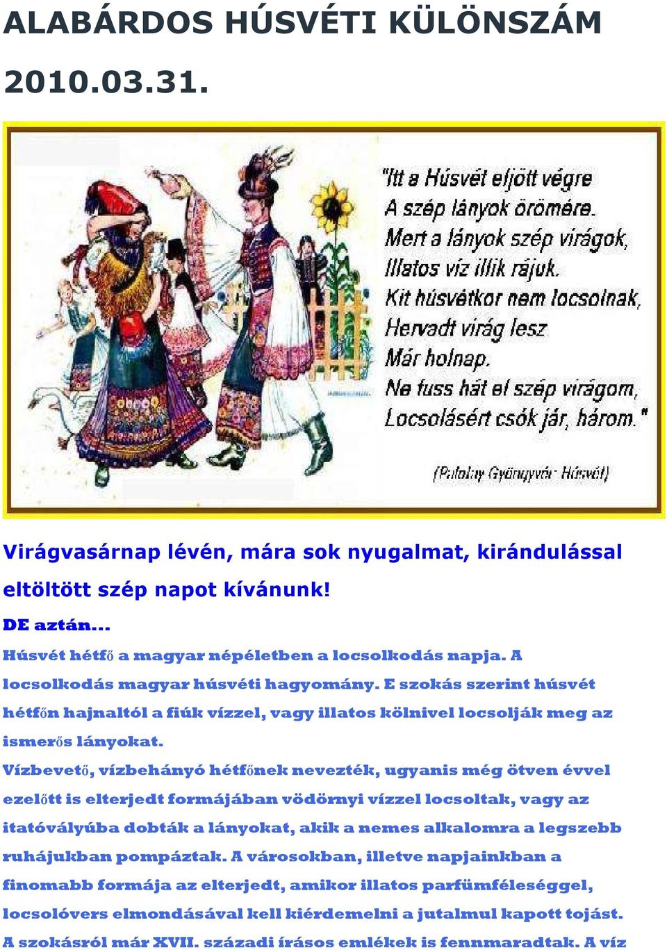 Vízbevetı, vízbehányó hétfınek nevezték, ugyanis még ötven évvel ezelıtt is elterjedt formájában vödörnyi vízzel locsoltak, vagy az itatóvályúba dobták a lányokat, akik a nemes alkalomra a legszebb